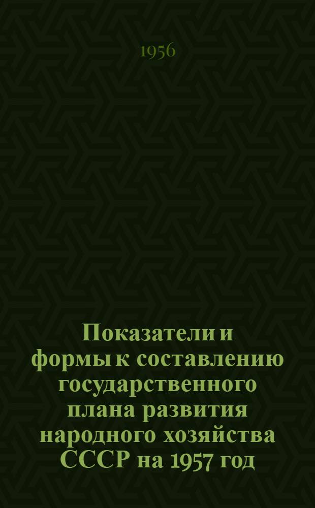 Показатели и формы к составлению государственного плана развития народного хозяйства СССР на 1957 год : Ч. 1-. Ч. 2 : (По хозяйству союзных республик)