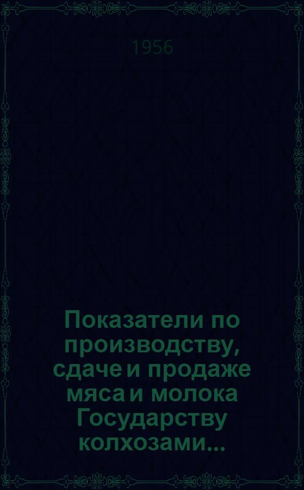 Показатели по производству, сдаче и продаже мяса и молока Государству колхозами ... ... на 1-е июня 1956 года