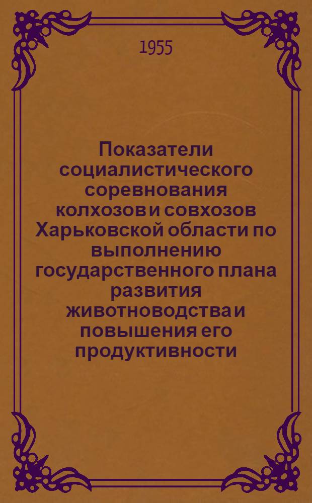 Показатели социалистического соревнования колхозов и совхозов Харьковской области по выполнению государственного плана развития животноводства и повышения его продуктивности ... ... на 1 мая 1955 года