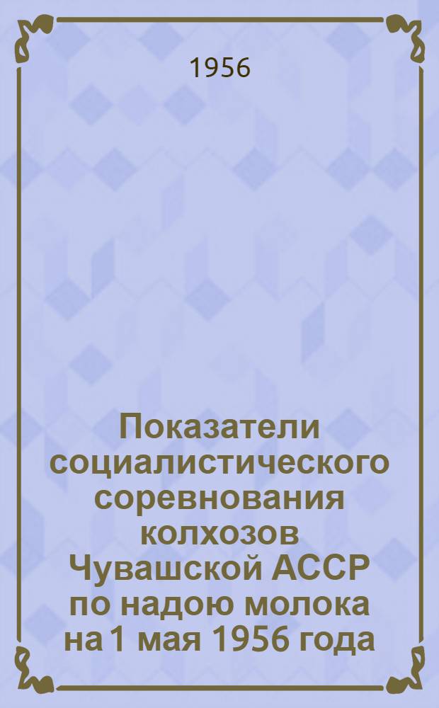 Показатели социалистического соревнования колхозов Чувашской АССР по надою молока на 1 мая 1956 года