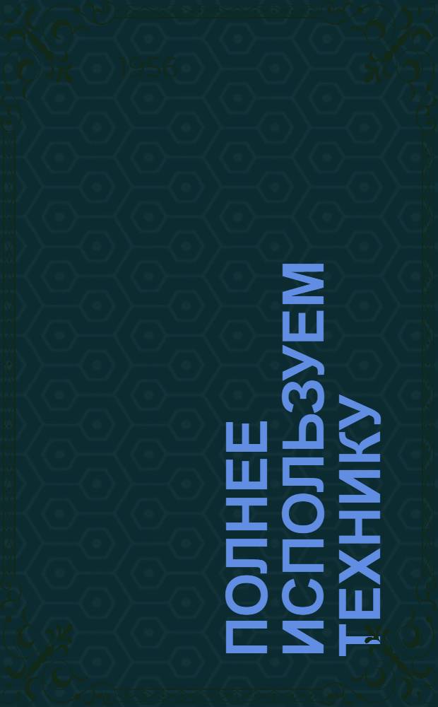 Полнее используем технику : [Кн. 1-16. [5] : Обеспечим правильное хранение сельскохозяйственных машин
