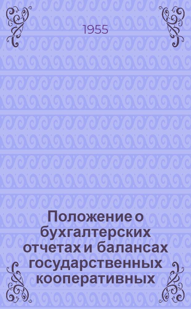 Положение о бухгалтерских отчетах и балансах государственных кооперативных (кроме колхозов) и общественных предприятий и организаций : Утв. Советом Министров СССР 12/IX-1951 г., с изм. от 21/II-1955 г.