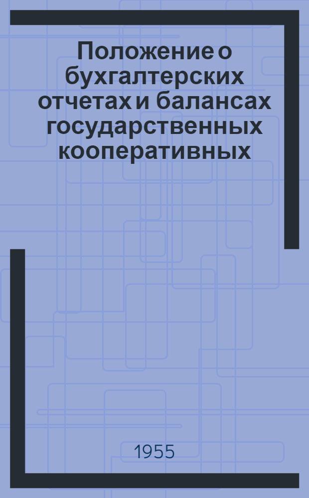 Положение о бухгалтерских отчетах и балансах государственных кооперативных (кроме колхозов) и общественных предприятий и организаций : Утв. Советом Министров СССР 12/IX-1951 г., с изм. от 21/II-1955 г.