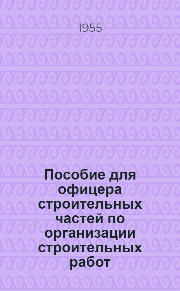 Пособие для офицера строительных частей по организации строительных работ : [В 2 кн.] Кн. 1-. Кн. 1