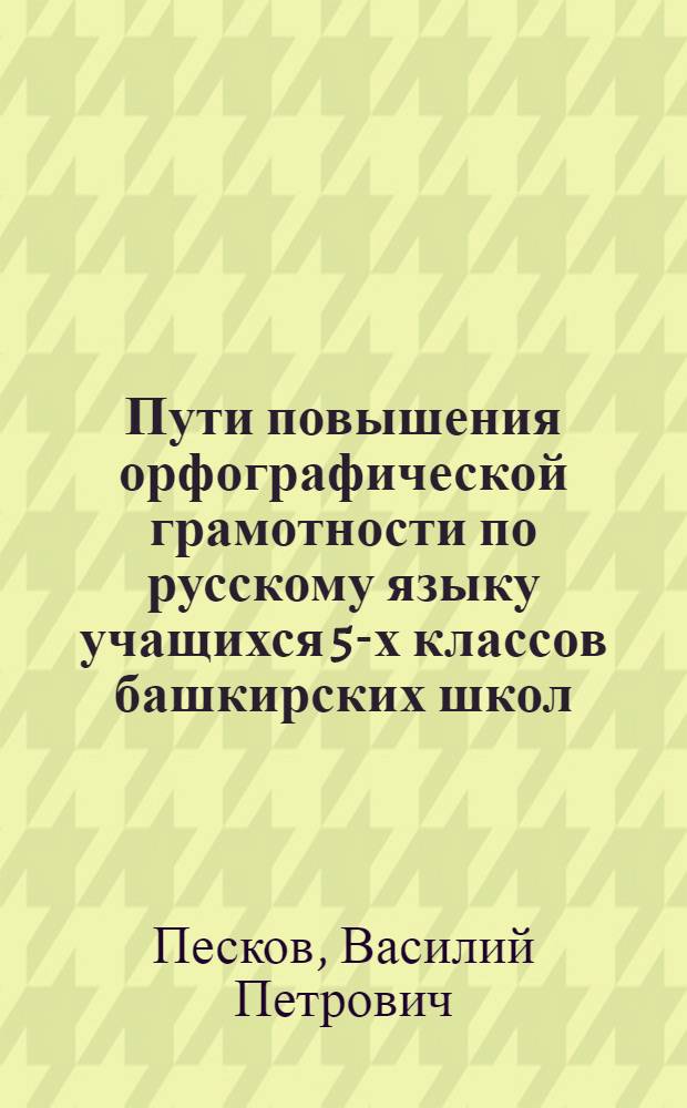 Пути повышения орфографической грамотности по русскому языку учащихся 5-х классов башкирских школ : Автореф. дис. на соискание учен. степени канд. пед. наук : (По методике рус. яз. в нерус. школе)