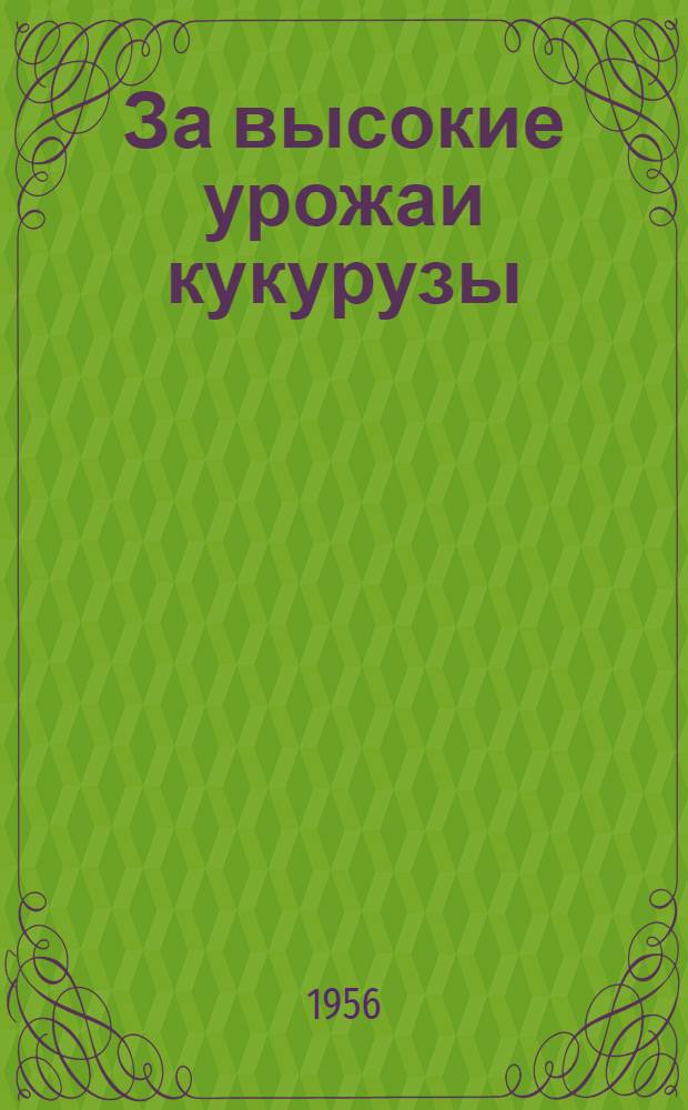 За высокие урожаи кукурузы : [Вып. 1-18]. [Вып. 1] : Выращивание кукурузы в засушливой степной зоне