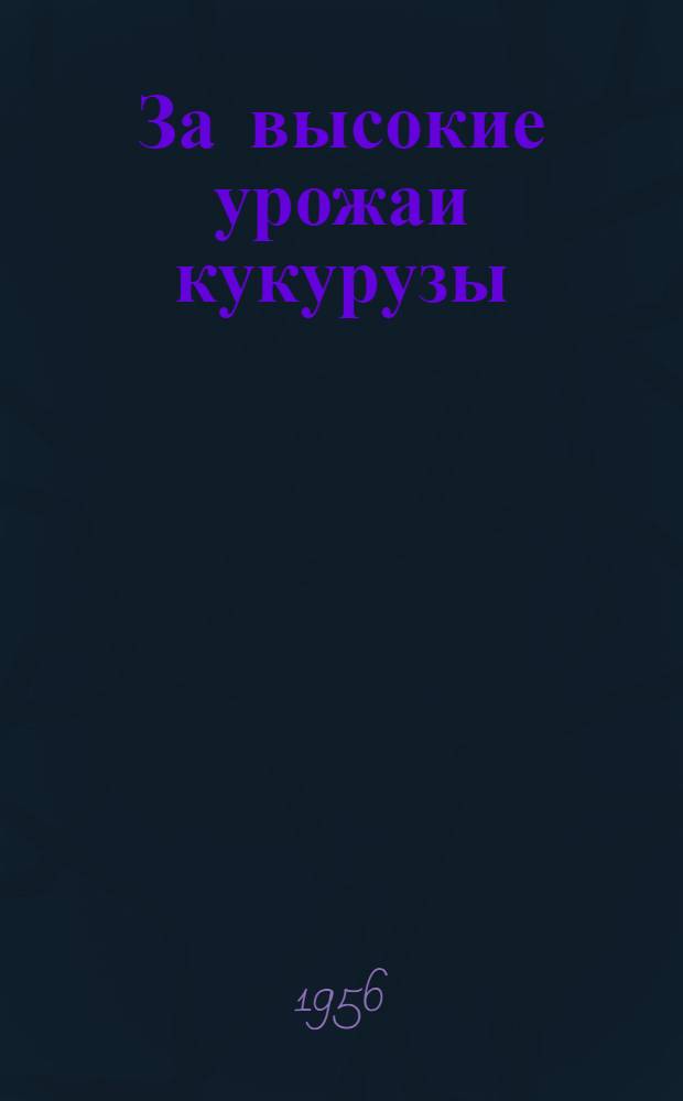 За высокие урожаи кукурузы : [Вып. 1-18]. [Вып. 18] : Как мы получаем высокие урожаи кукурузы