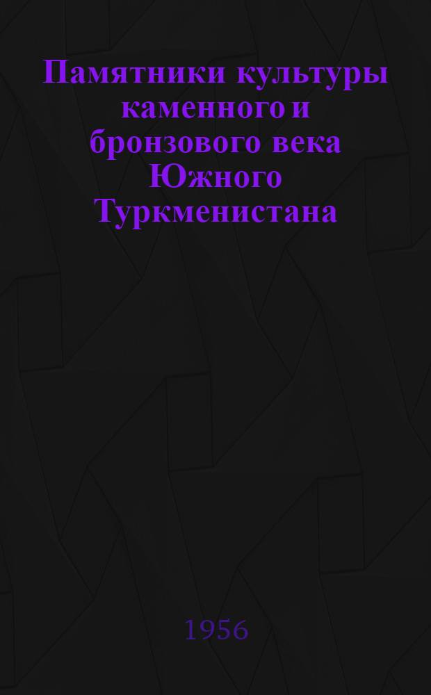 [Памятники культуры каменного и бронзового века Южного Туркменистана] : [Сборник статей]. [1]