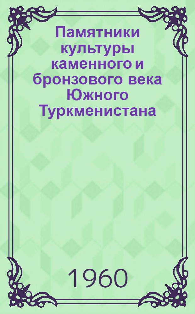 [Памятники культуры каменного и бронзового века Южного Туркменистана] : [Сборник статей]. 2