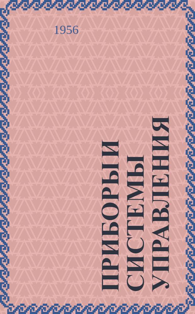Приборы и системы управления : Ежемес. науч.-техн. и производ. журн. : Орган Министерства приборостроения, средств автоматизации и систем управления и Центр. правл. науч.-техн. о-ва приборостроит. пром-сти