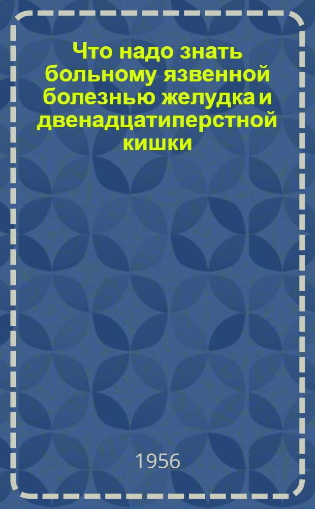 Что надо знать больному язвенной болезнью желудка и двенадцатиперстной кишки
