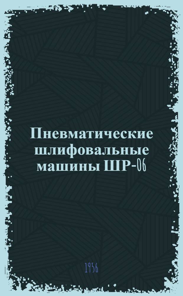 Пневматические шлифовальные машины ШР-06 : Краткая инструкция по эксплуатации