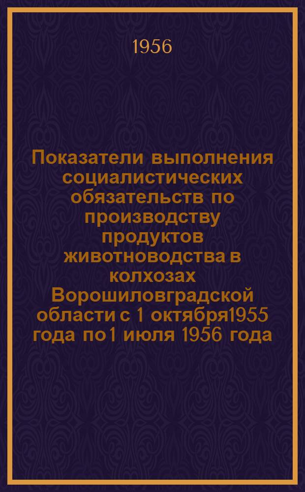 Показатели выполнения социалистических обязательств по производству продуктов животноводства в колхозах Ворошиловградской области с 1 октября1955 года по 1 июля 1956 года