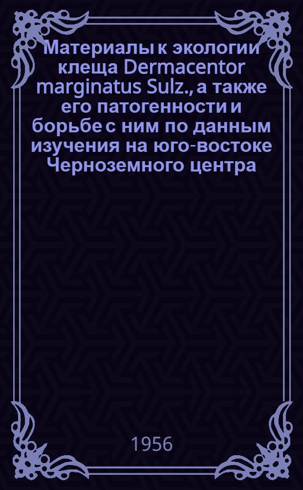 Материалы к экологии клеща Dermacentor marginatus Sulz., а также его патогенности и борьбе с ним по данным изучения на юго-востоке Черноземного центра : Автореферат дис. на соискание учен. степени доктора биол. наук