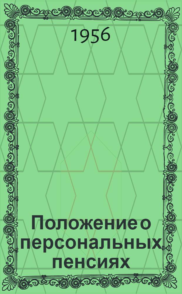 Положение о персональных пенсиях : Утв. 14.XI.1956 Советом Министров СССР : Прил. № 1 к приказу Министра соц. обеспечения РСФСР от 30.XI.1956. № 192