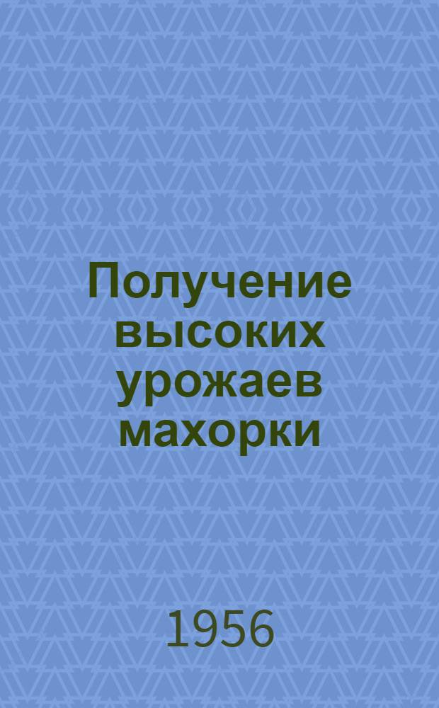 Получение высоких урожаев махорки : (Опыт А.С. Поповой - звеньевой колхоза "Правда" Старо-Юрьев. района Тамбов. обл.)