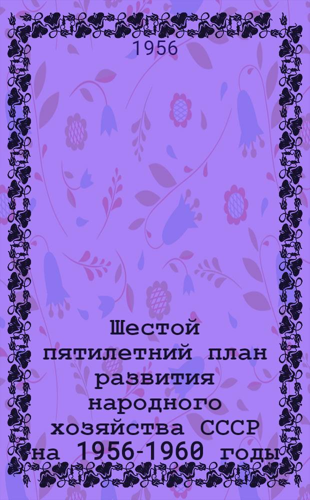 Шестой пятилетний план развития народного хозяйства СССР на 1956-1960 годы : (Наглядное пособие)