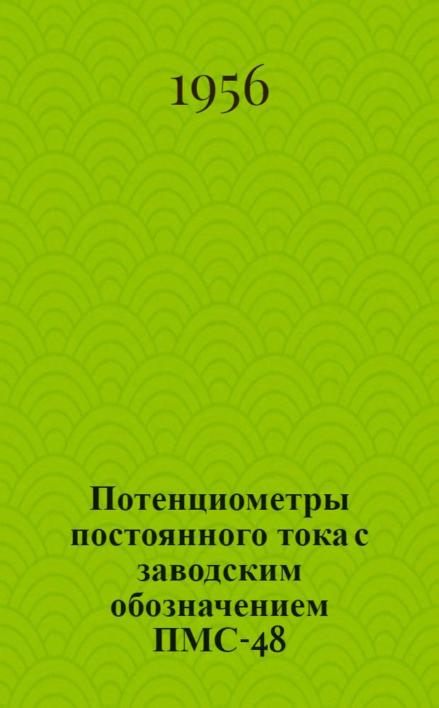 Потенциометры постоянного тока с заводским обозначением ПМС-48 : Утв. и внесены в гос. реестр под № 1036-56