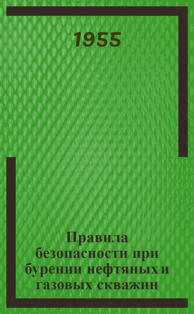 Правила безопасности при бурении нефтяных и газовых скважин : Извлечение из Правил безопасности в нефтедобывающей пром., утв. М-вом нефт. пром. и согласованных с ЦК Профсоюза рабочих нефтяной пром. (изд. 1954 г.)