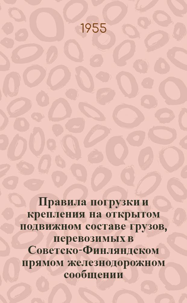 Правила погрузки и крепления на открытом подвижном составе грузов, перевозимых в Советско-Финляндском прямом железнодорожном сообщении : Действует с 1 февраля 1955 г