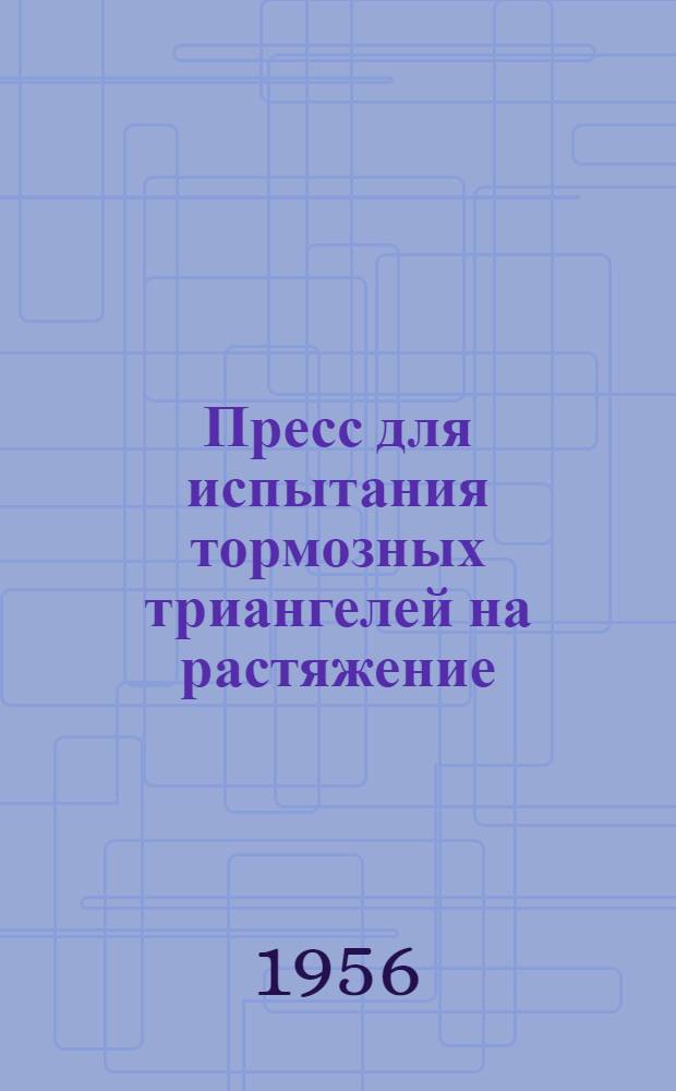 Пресс для испытания тормозных триангелей на растяжение : Предложение инж. техн. отд. вагонного депо ст. Россошь Юго-Вост. ж. д. тт. Быковой, Р.И. и Еремина, И.М. : Информ.-техн. письмо