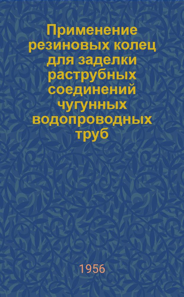 Применение резиновых колец для заделки раструбных соединений чугунных водопроводных труб : Пояснение к экспонату отд. сан.-техн. строительства