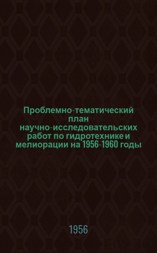 Проблемно-тематический план научно-исследовательских работ по гидротехнике и мелиорации на 1956-1960 годы : (Проект) : Материалы к Всесоюз. совещанию науч.-исслед. учреждений по сел. хоз-ву