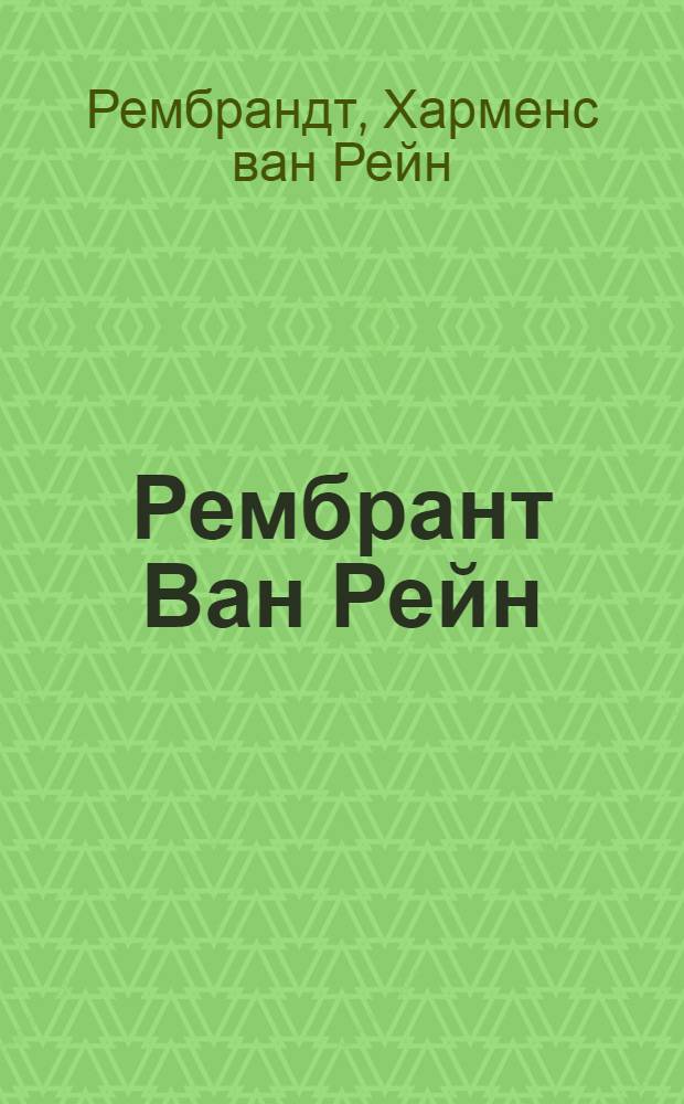 Рембрант Ван Рейн (1606-1669): сокращенный доклад А.М. Гольденблюма; Рембрант Ван Рейн (1606-1669). Выставка произведений (Омск, 1956): каталог выставки / сост. А.М. Цукерник; Упр. культуры Исполкома Омского обл. Совета депутатов трудящихся. Омский музей изобразительных искусств