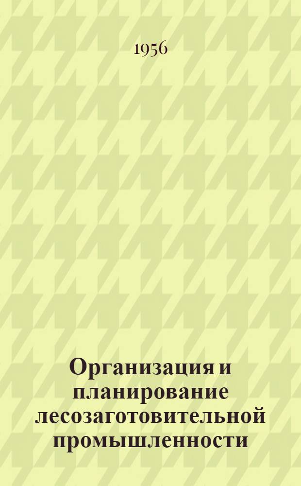 Организация и планирование лесозаготовительной промышленности : Методическое пособие по курсовому проектированию : (Для студентов лесоинж. фак.)