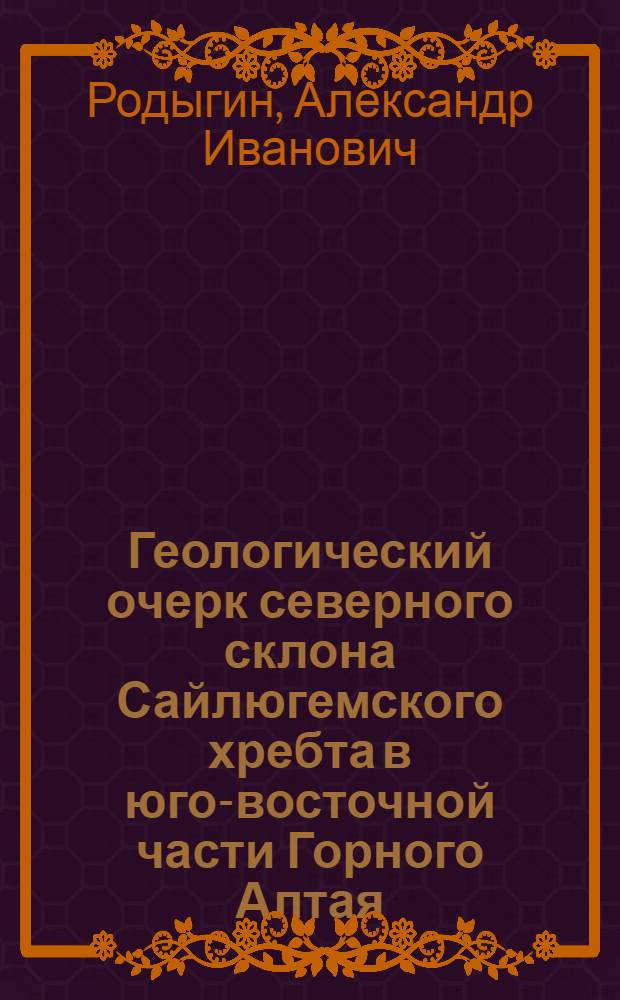 Геологический очерк северного склона Сайлюгемского хребта в юго-восточной части Горного Алтая : Автореферат дис. на соискание учен. степени кандидата геол.-минерал. наук