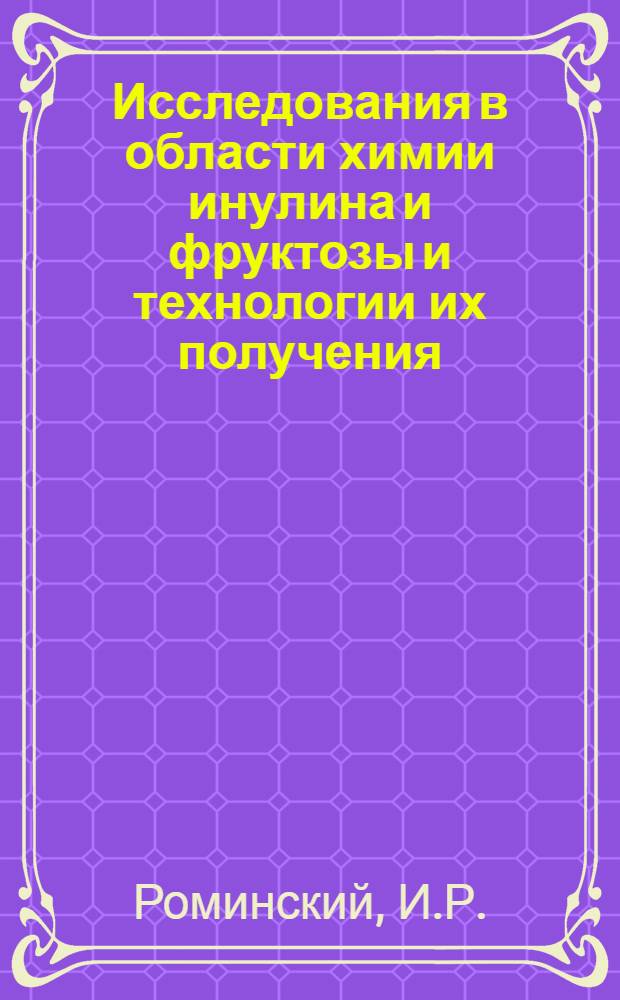 Исследования в области химии инулина и фруктозы и технологии их получения : Автореферат дис., представл. на соискание учен. степени доктора техн. наук