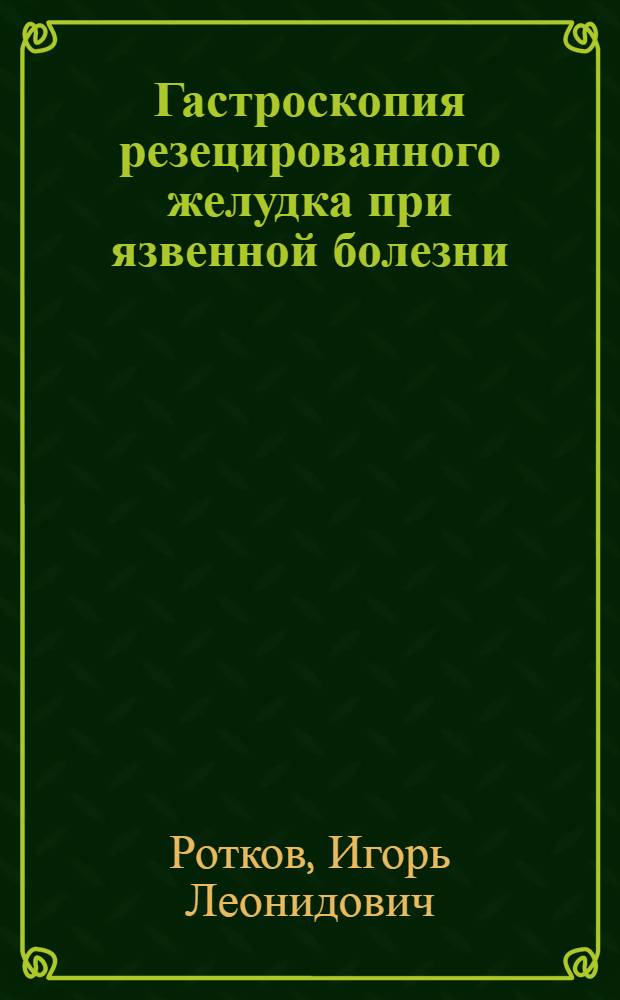 Гастроскопия резецированного желудка при язвенной болезни : Автореферат дис. на соискание учен. степени кандидата мед. наук