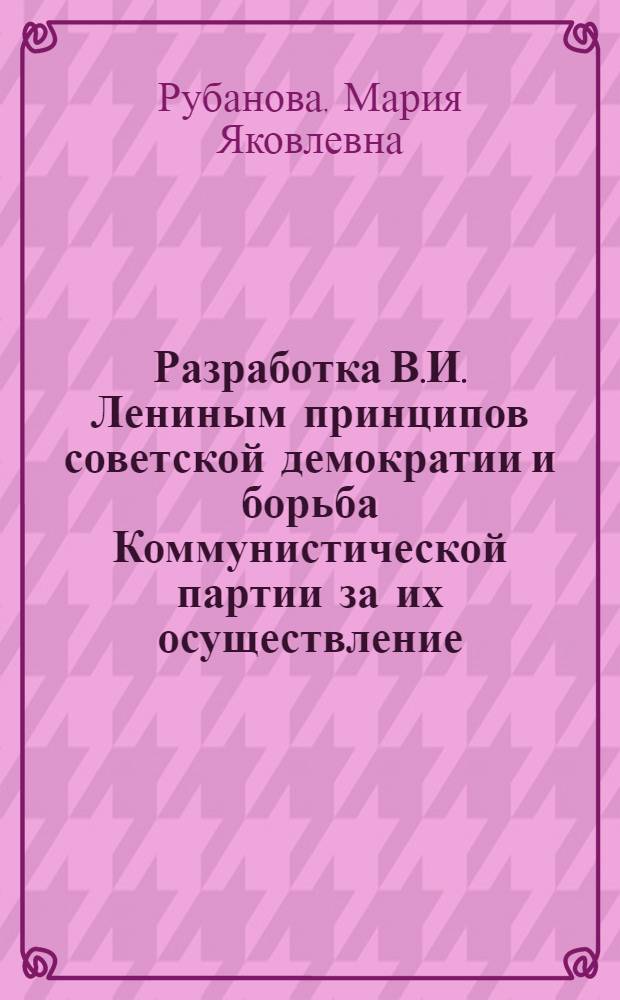 Разработка В.И. Лениным принципов советской демократии и борьба Коммунистической партии за их осуществление (1917-1918 гг.) : Автореферат дис. на соискание учен. степени кандидата ист. наук