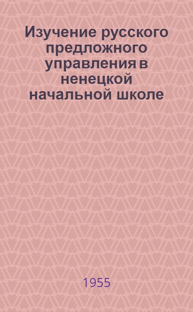 Изучение русского предложного управления в ненецкой начальной школе : (На материале предлогов пространственного и временного значения) : Автореферат дис. на соискание учен. степени кандидата пед. наук (по методике рус. яз. в нерусской школе)