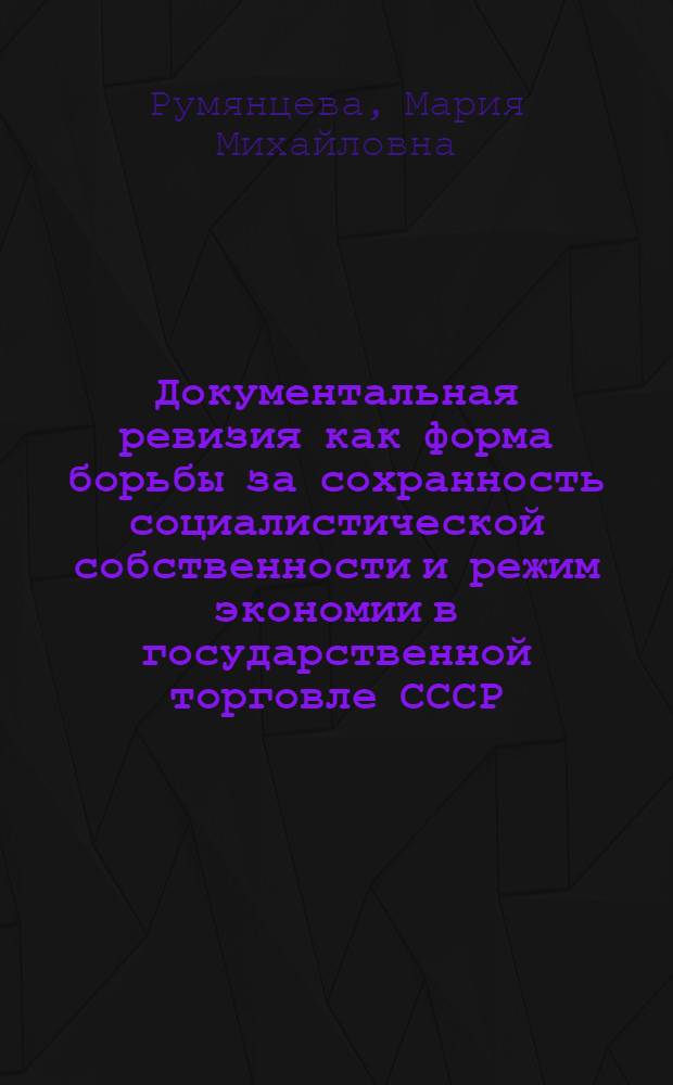 Документальная ревизия как форма борьбы за сохранность социалистической собственности и режим экономии в государственной торговле СССР : Автореферат дис. на соискание учен. степени кандидата экон. наук