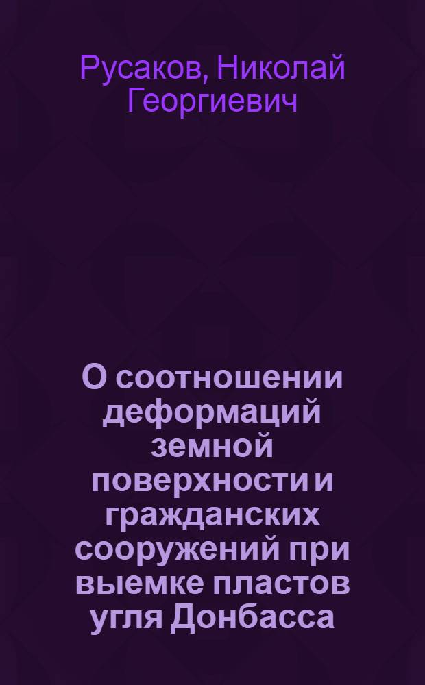 О соотношении деформаций земной поверхности и гражданских сооружений при выемке пластов угля Донбасса : Автореферат дис. работы, представл. на соискание учен. степени кандидата техн. наук