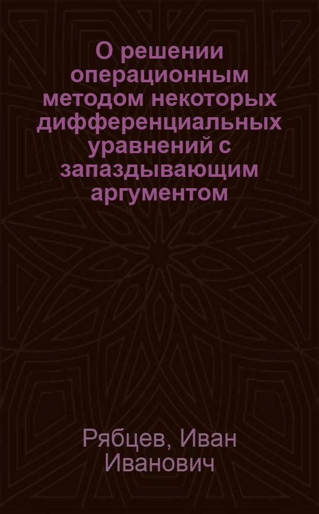 О решении операционным методом некоторых дифференциальных уравнений с запаздывающим аргументом : Автореферат дис. на соискание учен. степени кандидата физ.-мат. наук