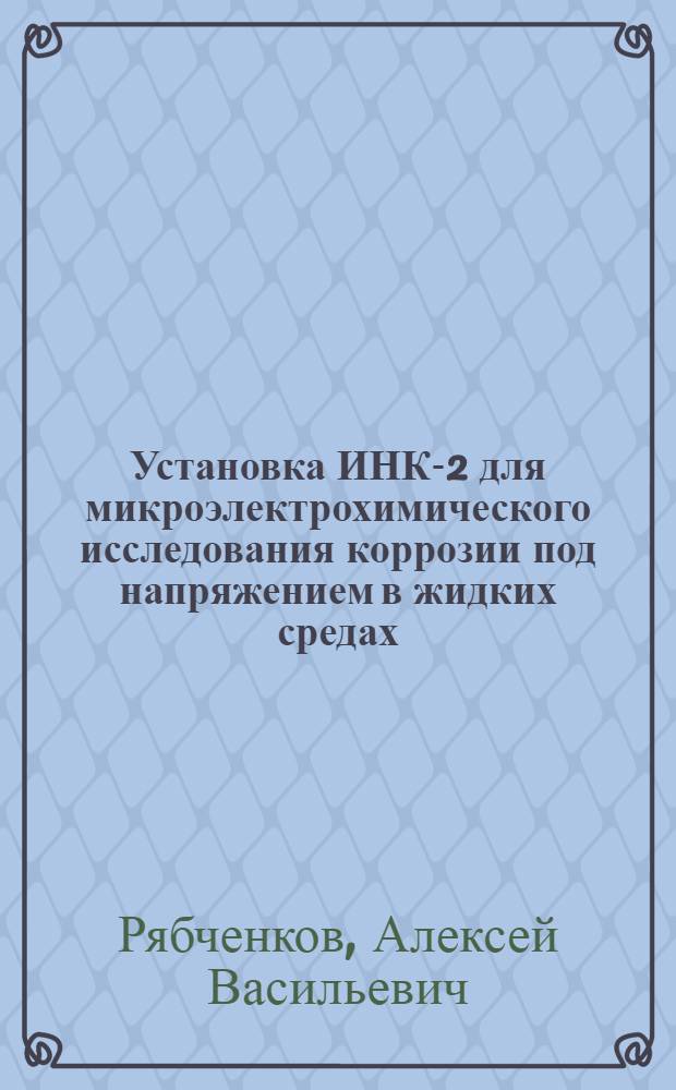 Установка ИНК-2 для микроэлектрохимического исследования коррозии под напряжением в жидких средах