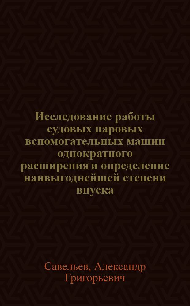 Исследование работы судовых паровых вспомогательных машин однократного расширения и определение наивыгоднейшей степени впуска : Автореферат дис. на соискание учен. степени кандидата техн. наук