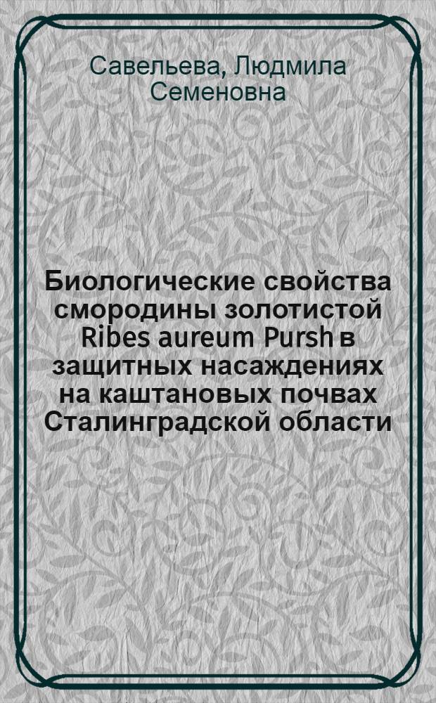 Биологические свойства смородины золотистой Ribes aureum Pursh в защитных насаждениях на каштановых почвах Сталинградской области : Автореферат дис. на соискание учен. степени кандидата с.-х. наук