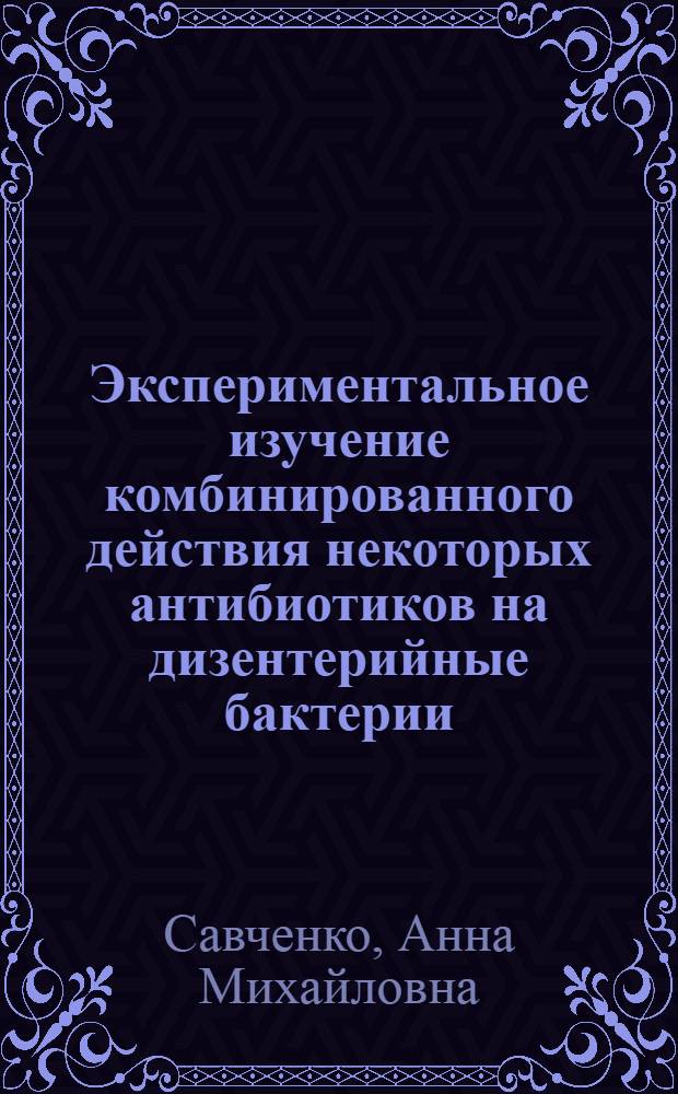 Экспериментальное изучение комбинированного действия некоторых антибиотиков на дизентерийные бактерии : Автореферат дис. на соискание учен. степени кандидата биол. наук