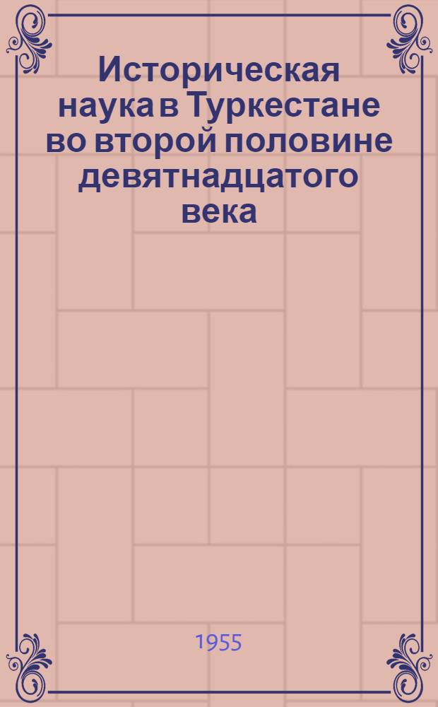Историческая наука в Туркестане во второй половине девятнадцатого века : Автореферат дис. на соискание учен. степени кандидата ист. наук