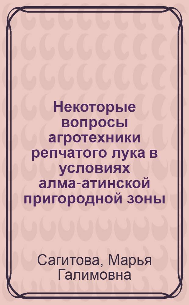 Некоторые вопросы агротехники репчатого лука в условиях алма-атинской пригородной зоны : Автореф. дис. на соискание учен. степени канд. с.-х. наук