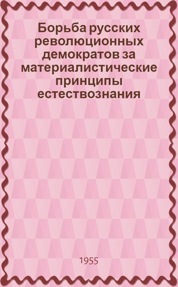 Борьба русских революционных демократов за материалистические принципы естествознания : Автореферат дис. на соискание учен. степени кандидата философ. наук