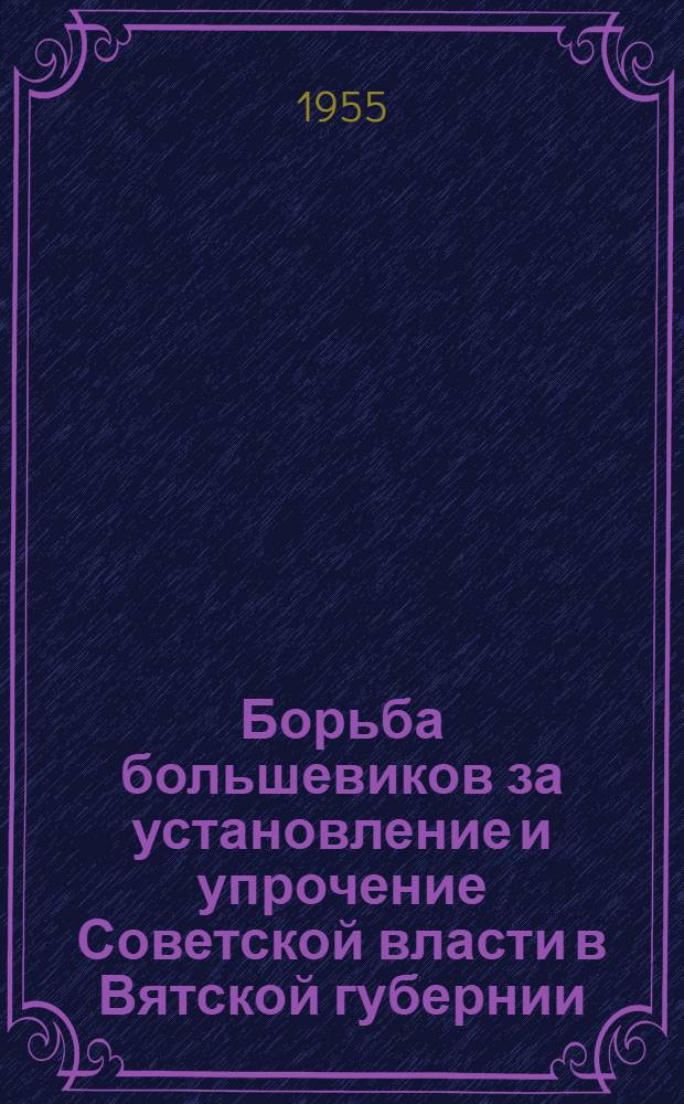 Борьба большевиков за установление и упрочение Советской власти в Вятской губернии (февраль 1917 - декабрь 1918 гг.) : Автореферат дис. на соискание учен. степени кандидата ист. наук
