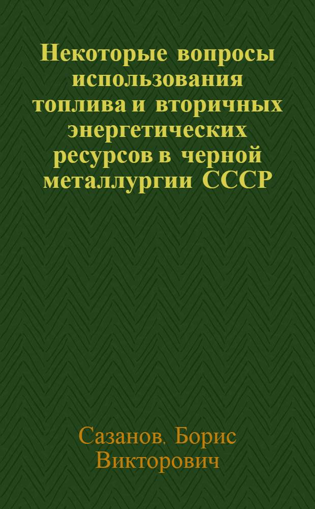 Некоторые вопросы использования топлива и вторичных энергетических ресурсов в черной металлургии СССР : Доклад на 5-ю мировую энергет. конференцию