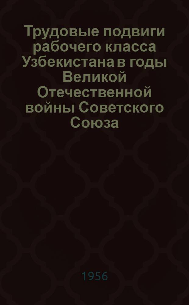 Трудовые подвиги рабочего класса Узбекистана в годы Великой Отечественной войны Советского Союза (1941-1945 гг.) : Автореферат дис. на соискание учен. степени кандидата ист. наук