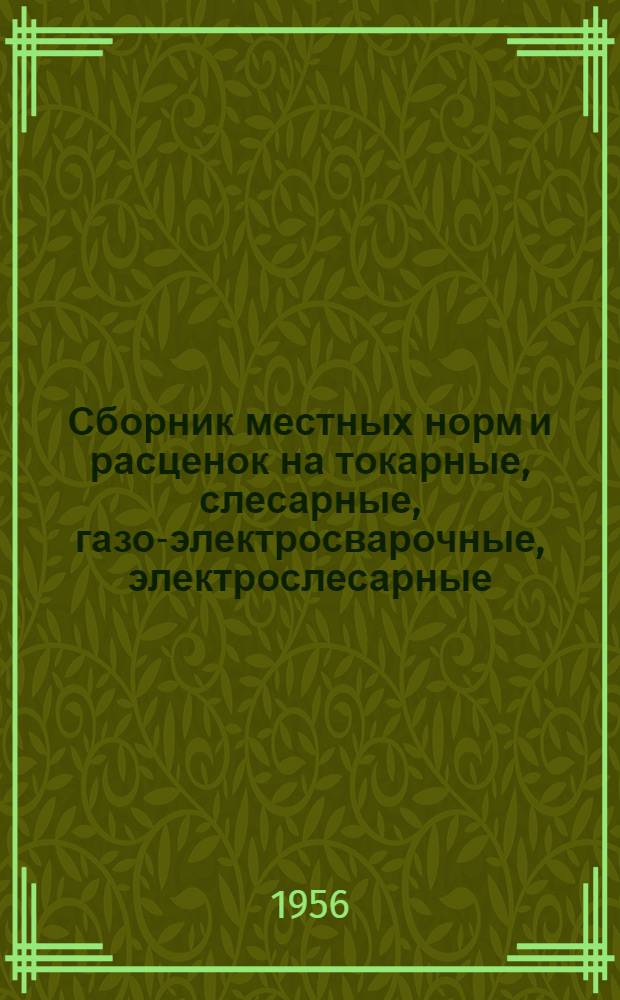 Сборник местных норм и расценок на токарные, слесарные, газо-электросварочные, электрослесарные, строгально-фрезерные и кузнечные работы