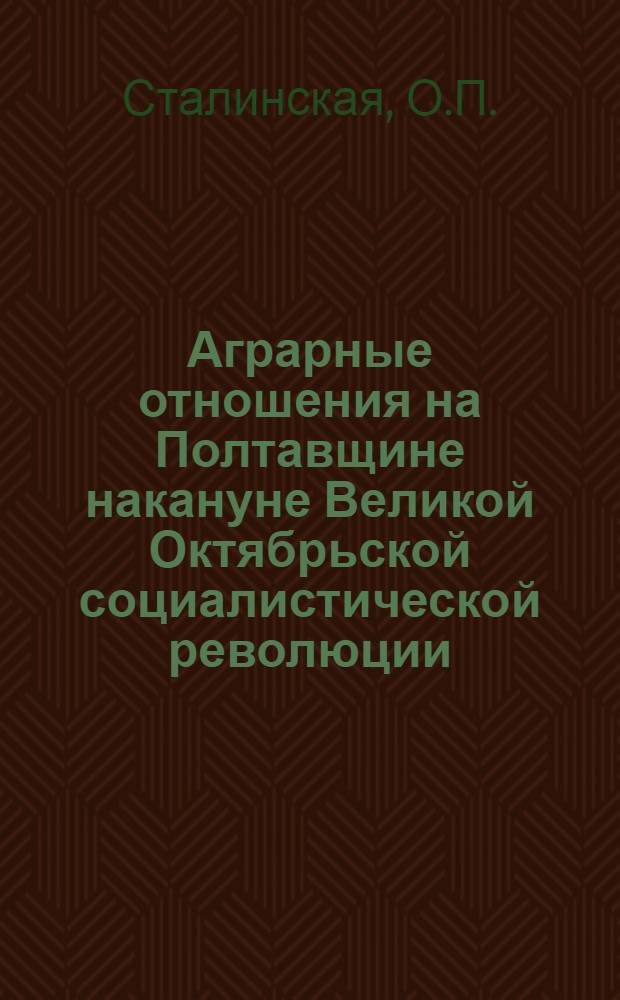 Аграрные отношения на Полтавщине накануне Великой Октябрьской социалистической революции : Автореферат дис. на соискание учен. степени кандидата экон. наук
