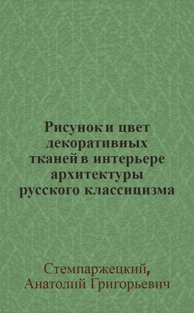 Рисунок и цвет декоративных тканей в интерьере архитектуры русского классицизма (вторая половина VIII - начало XIX вв.) : Автореферат к дис. работе на соискание учен. степени кандидата архитектуры